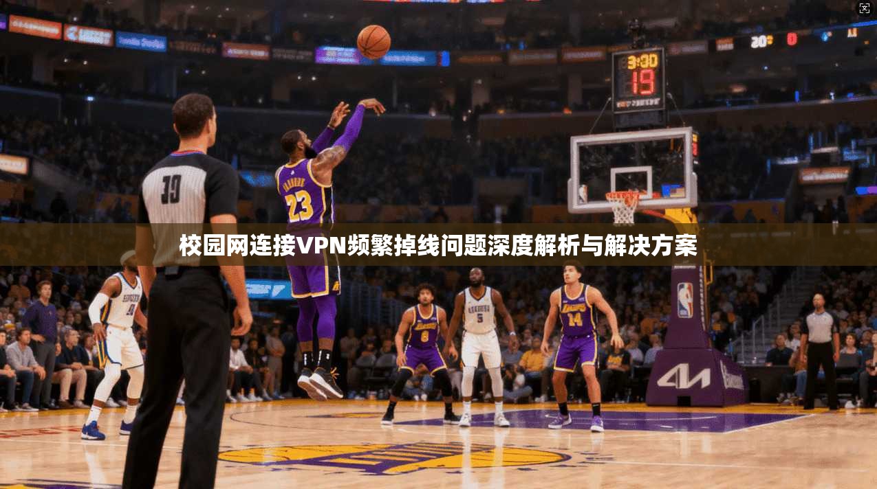 校园网连接VPN频繁掉线问题深度解析与解决方案