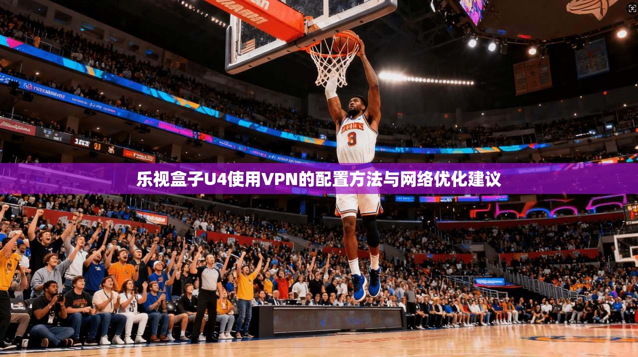 乐视盒子U4使用VPN的配置方法与网络优化建议