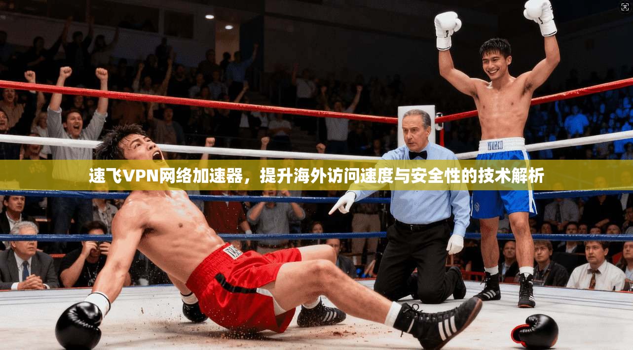 速飞VPN网络加速器,提升海外访问速度与安全性的技术解析