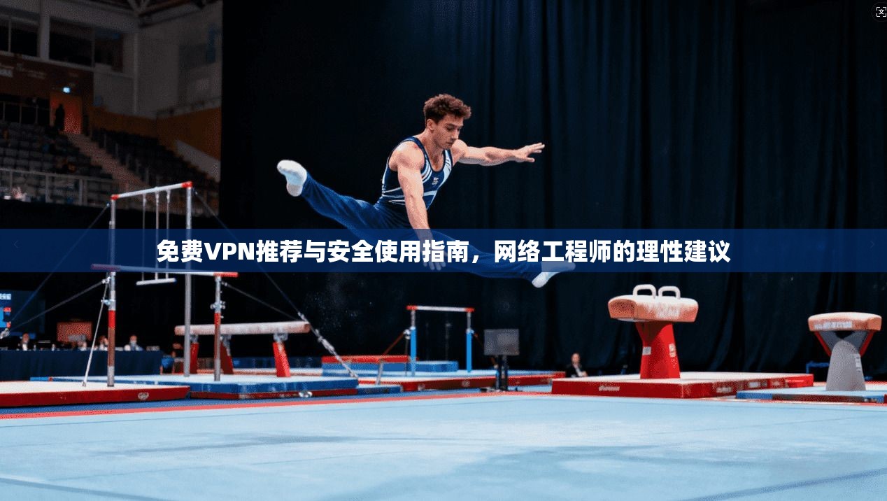 免费VPN推荐与安全使用指南，网络工程师的理性建议