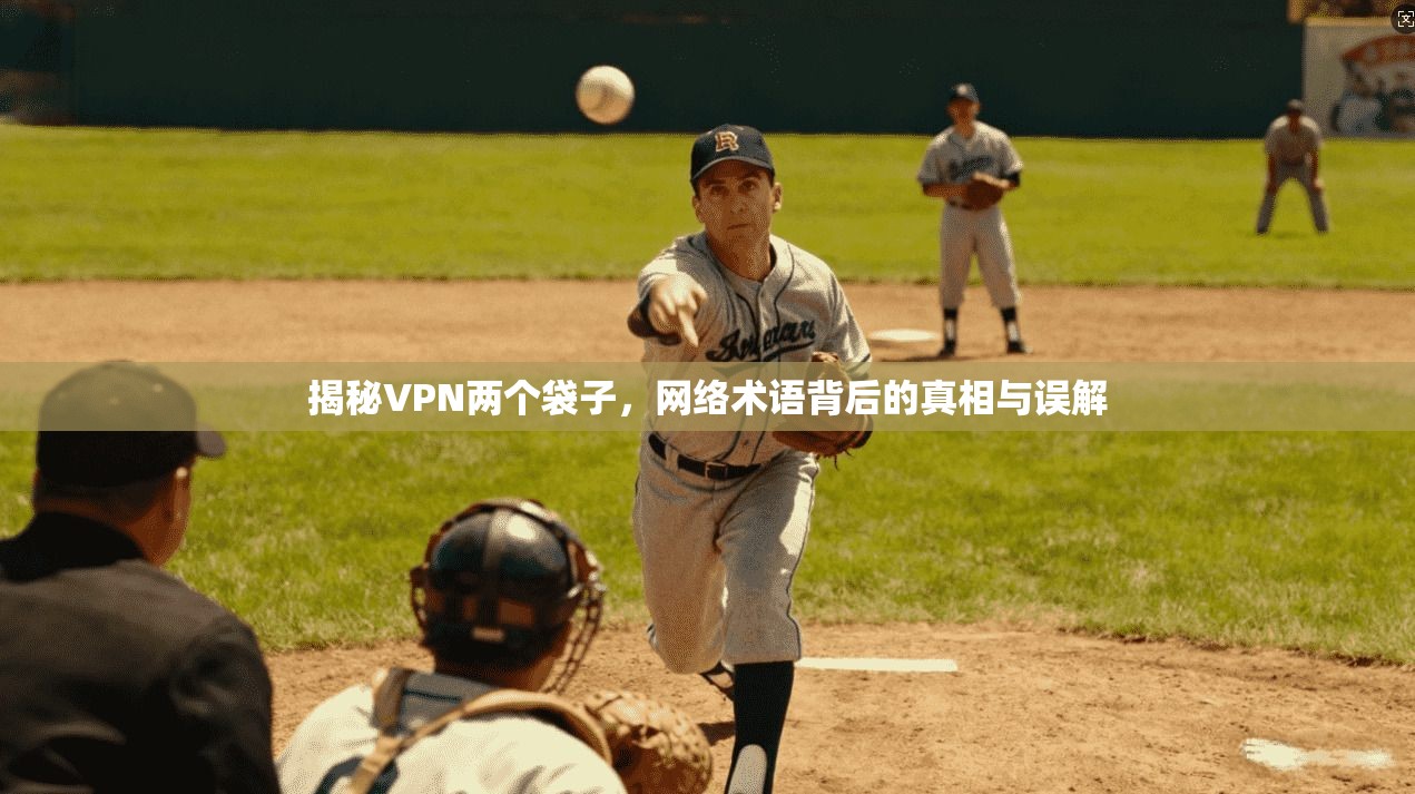 揭秘VPN两个袋子，网络术语背后的真相与误解