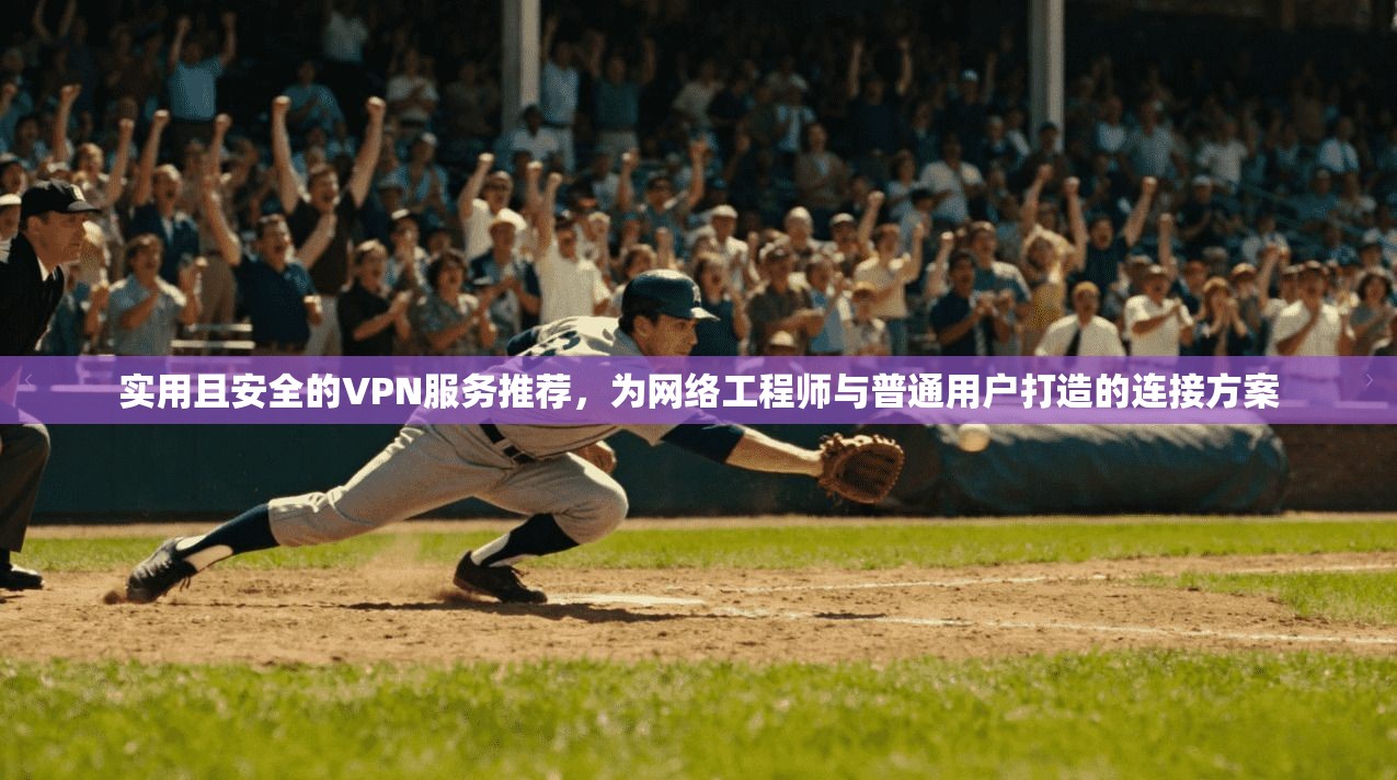 实用且安全的VPN服务推荐，为网络工程师与普通用户打造的连接方案