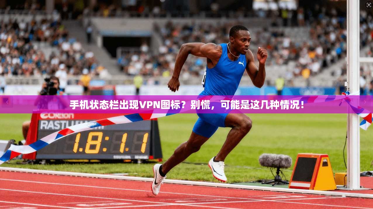 手机状态栏出现VPN图标？别慌，可能是这几种情况！
