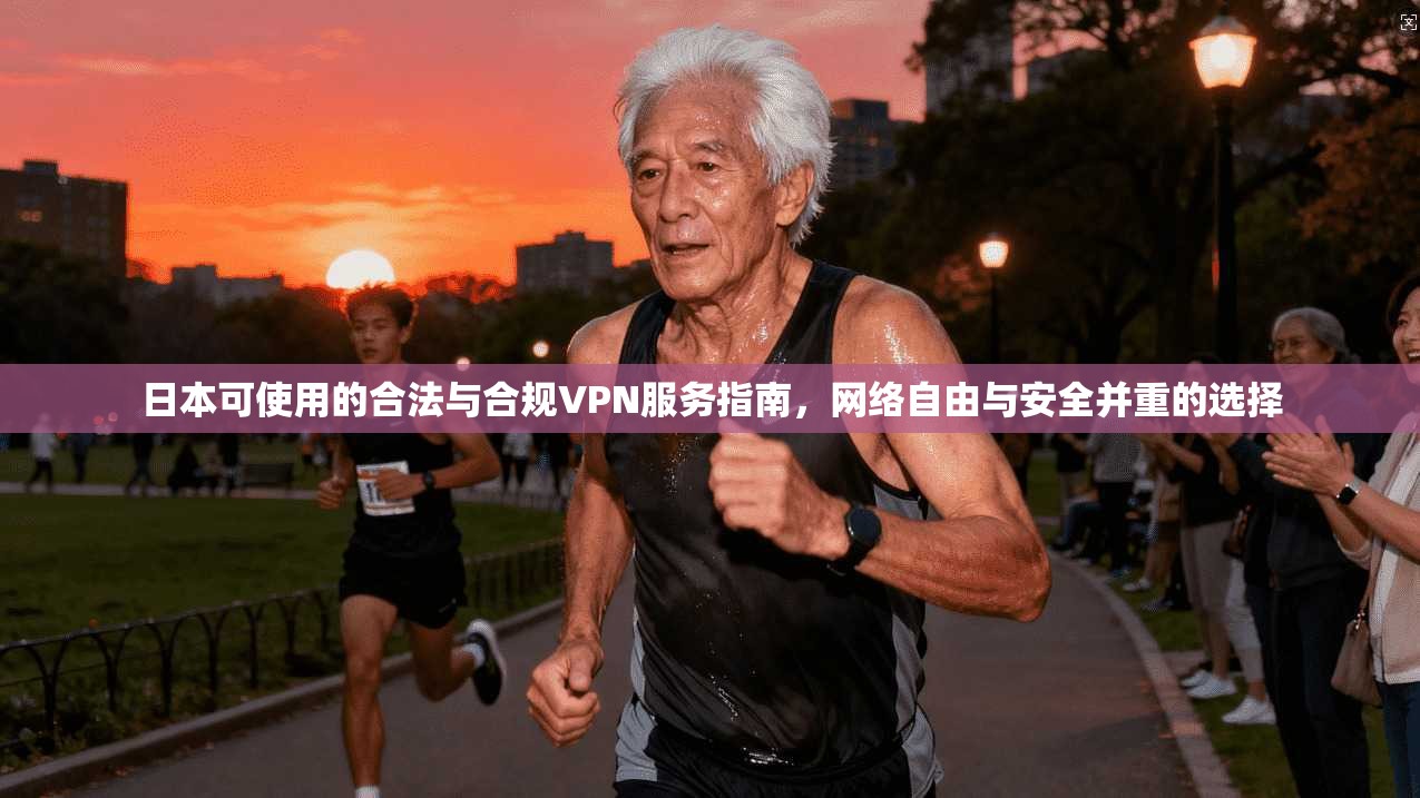 日本可使用的合法与合规VPN服务指南，网络自由与安全并重的选择