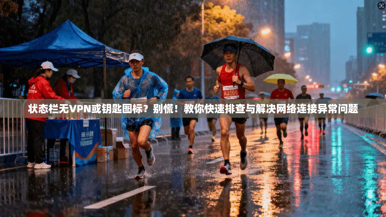 状态栏无VPN或钥匙图标？别慌！教你快速排查与解决网络连接异常问题