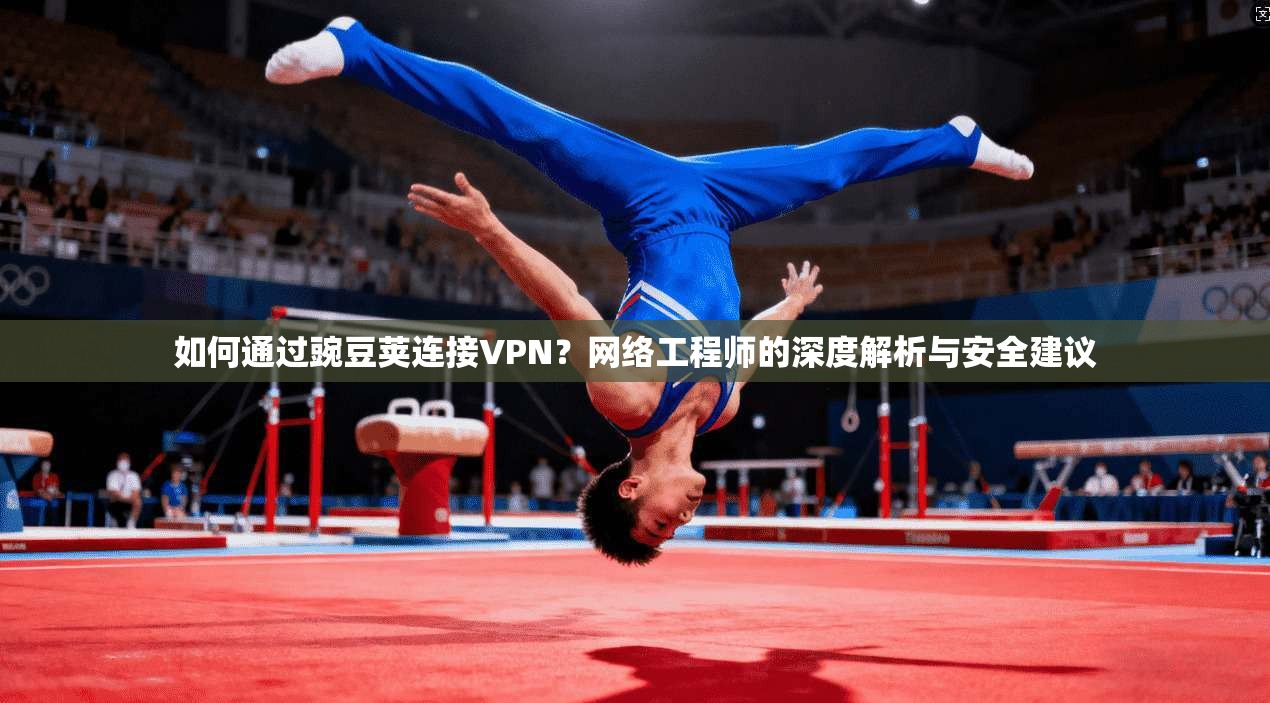 如何通过豌豆荚连接VPN?网络工程师的深度解析与安全建议