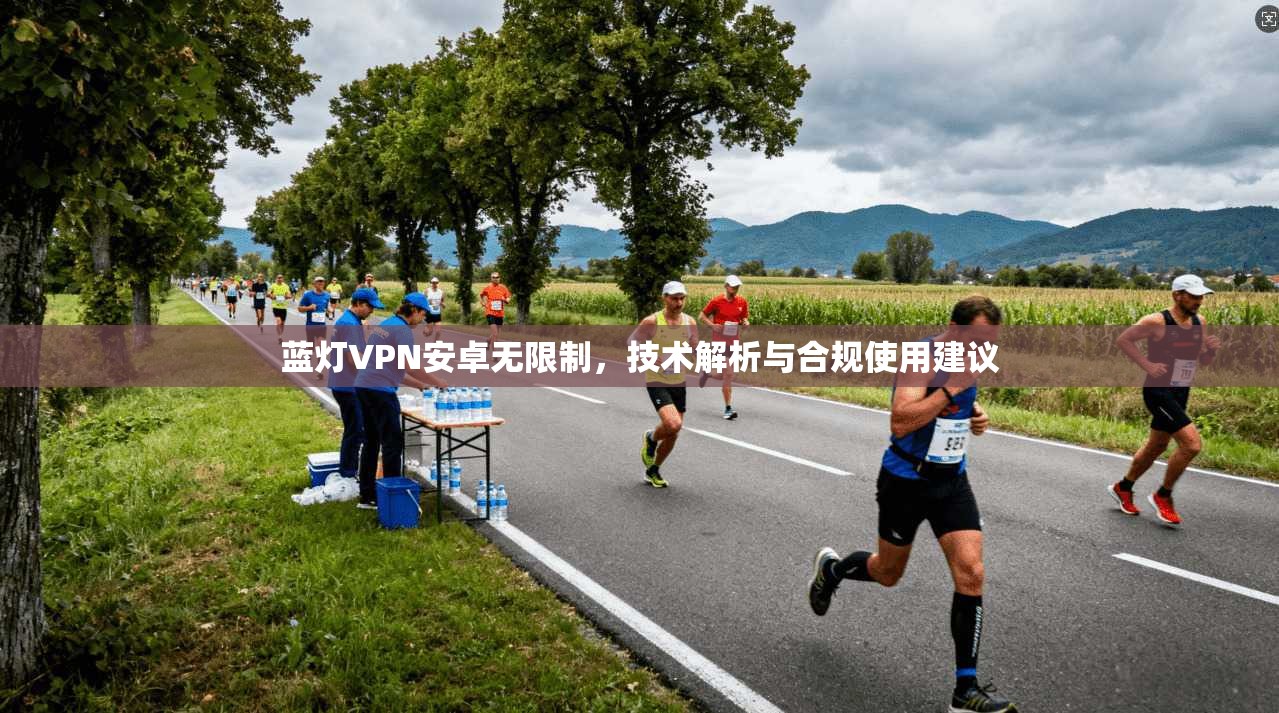 蓝灯VPN安卓无限制，技术解析与合规使用建议