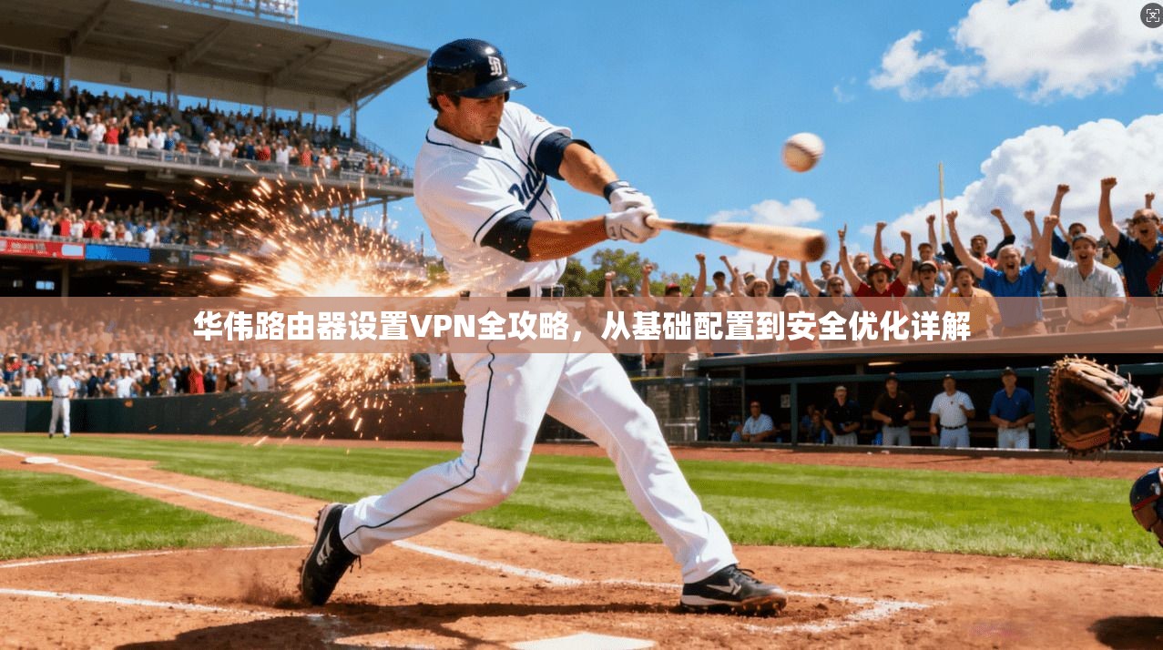 华伟路由器设置VPN全攻略，从基础配置到安全优化详解
