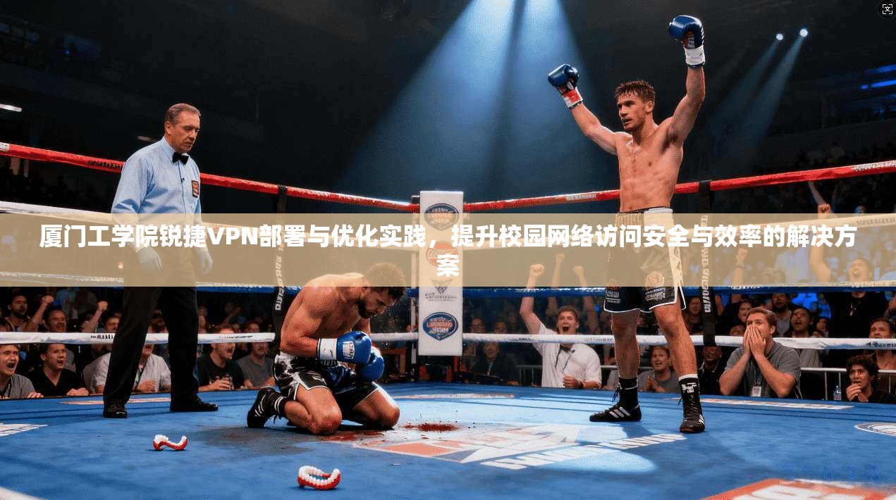 厦门工学院锐捷VPN部署与优化实践，提升校园网络访问安全与效率的解决方案