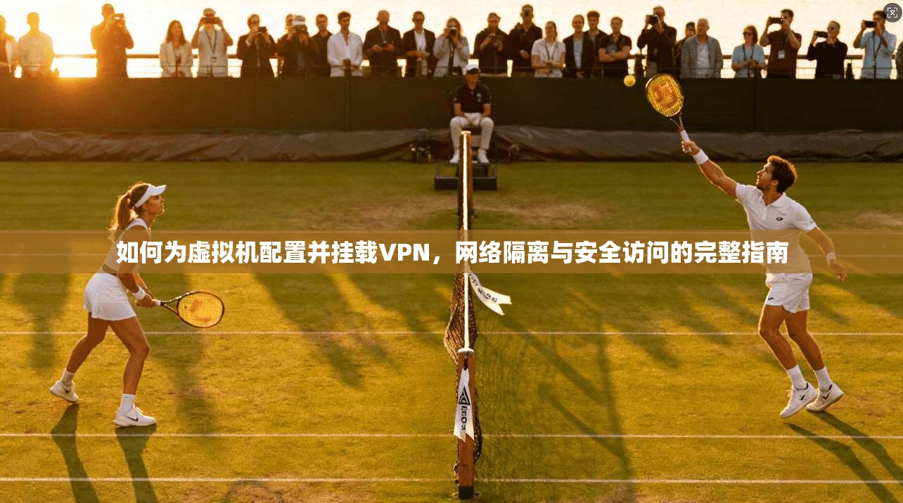 如何为虚拟机配置并挂载VPN,网络隔离与安全访问的完整指南