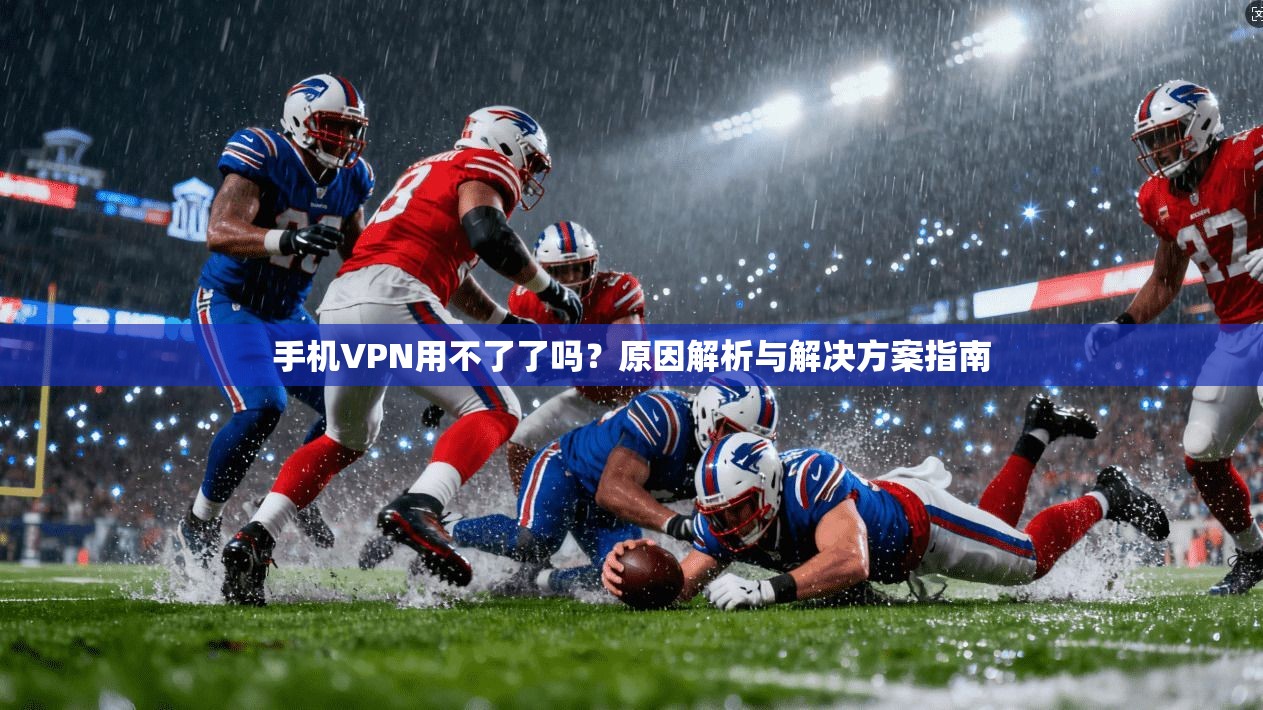 手机VPN用不了了吗？原因解析与解决方案指南