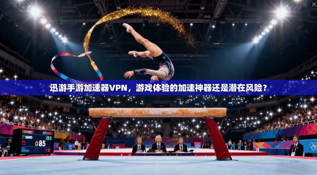 迅游手游加速器VPN，游戏体验的加速神器还是潜在风险？