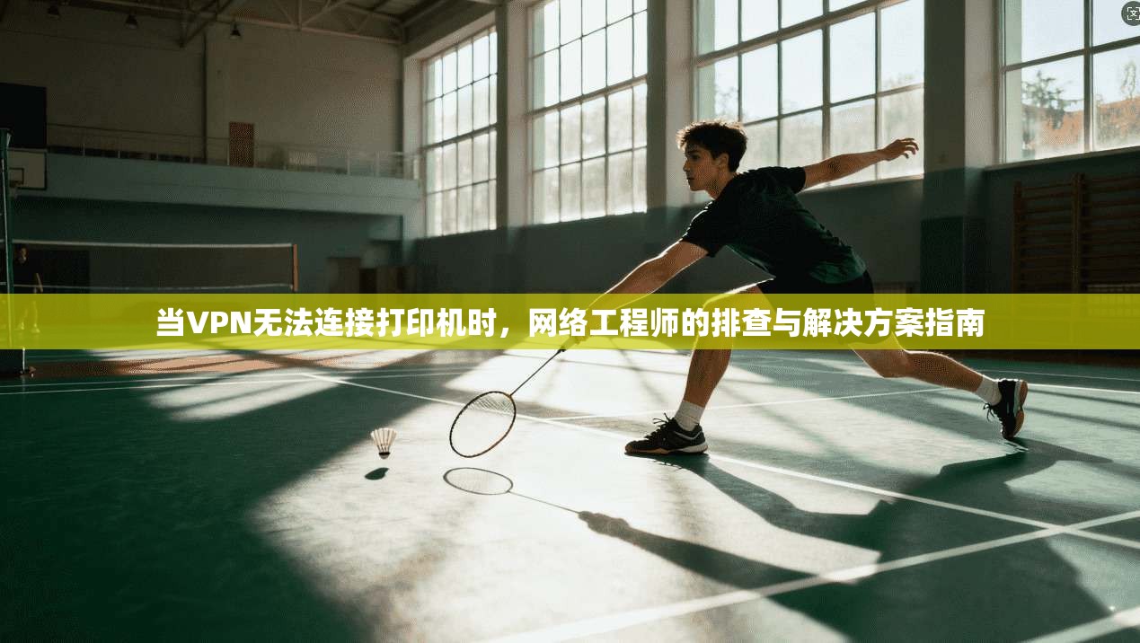 当VPN无法连接打印机时，网络工程师的排查与解决方案指南