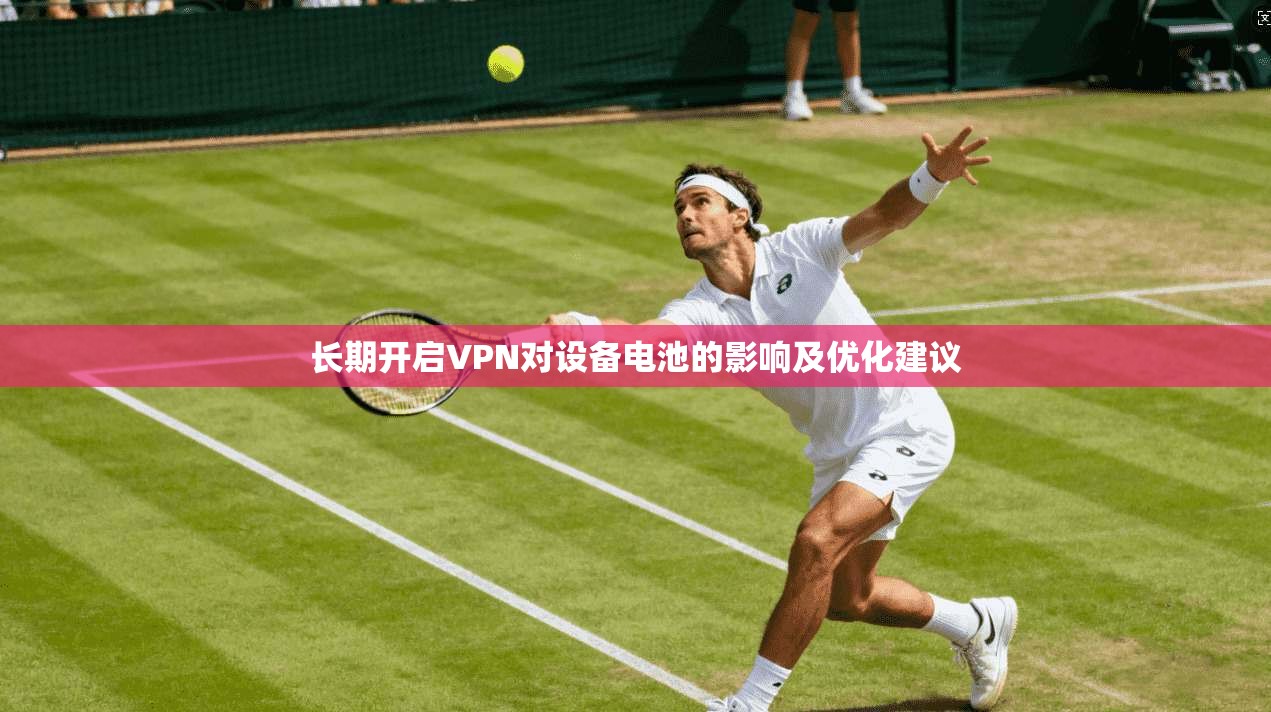 长期开启VPN对设备电池的影响及优化建议