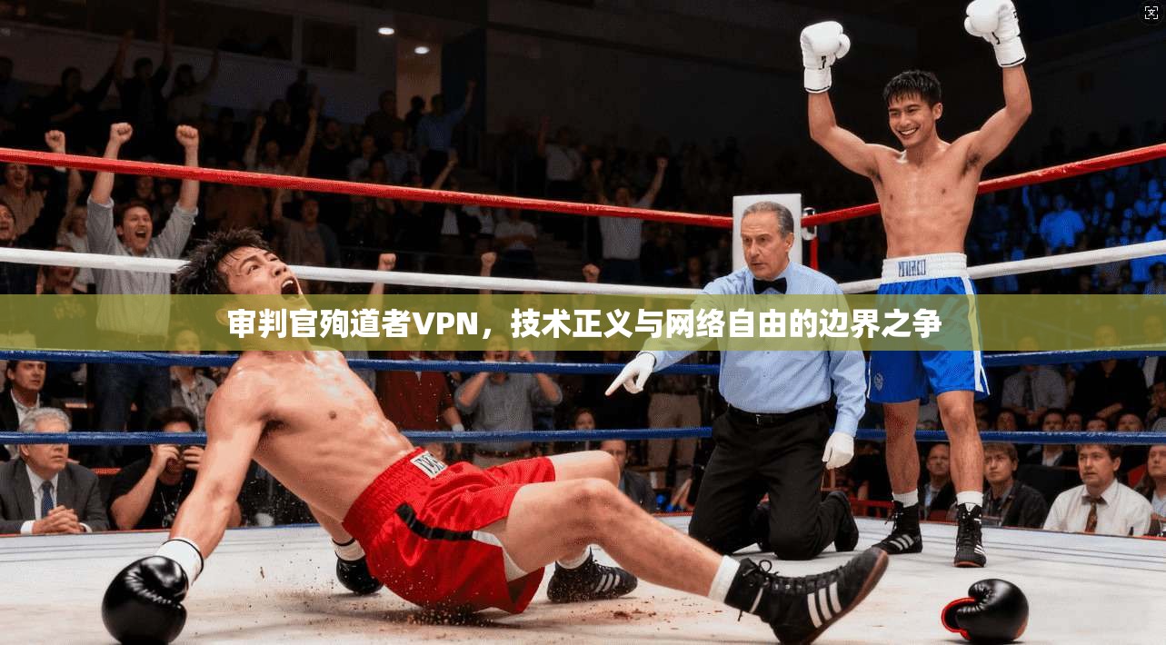 审判官殉道者VPN,技术正义与网络自由的边界之争
