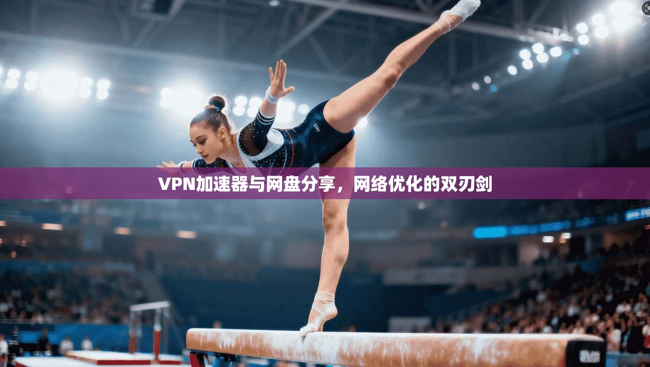 VPN加速器与网盘分享，网络优化的双刃剑