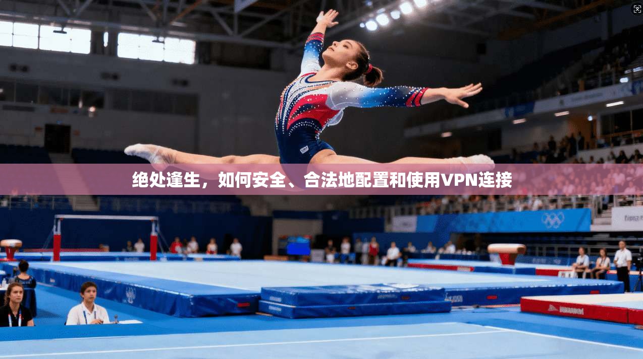 绝处逢生,如何安全、合法地配置和使用VPN连接