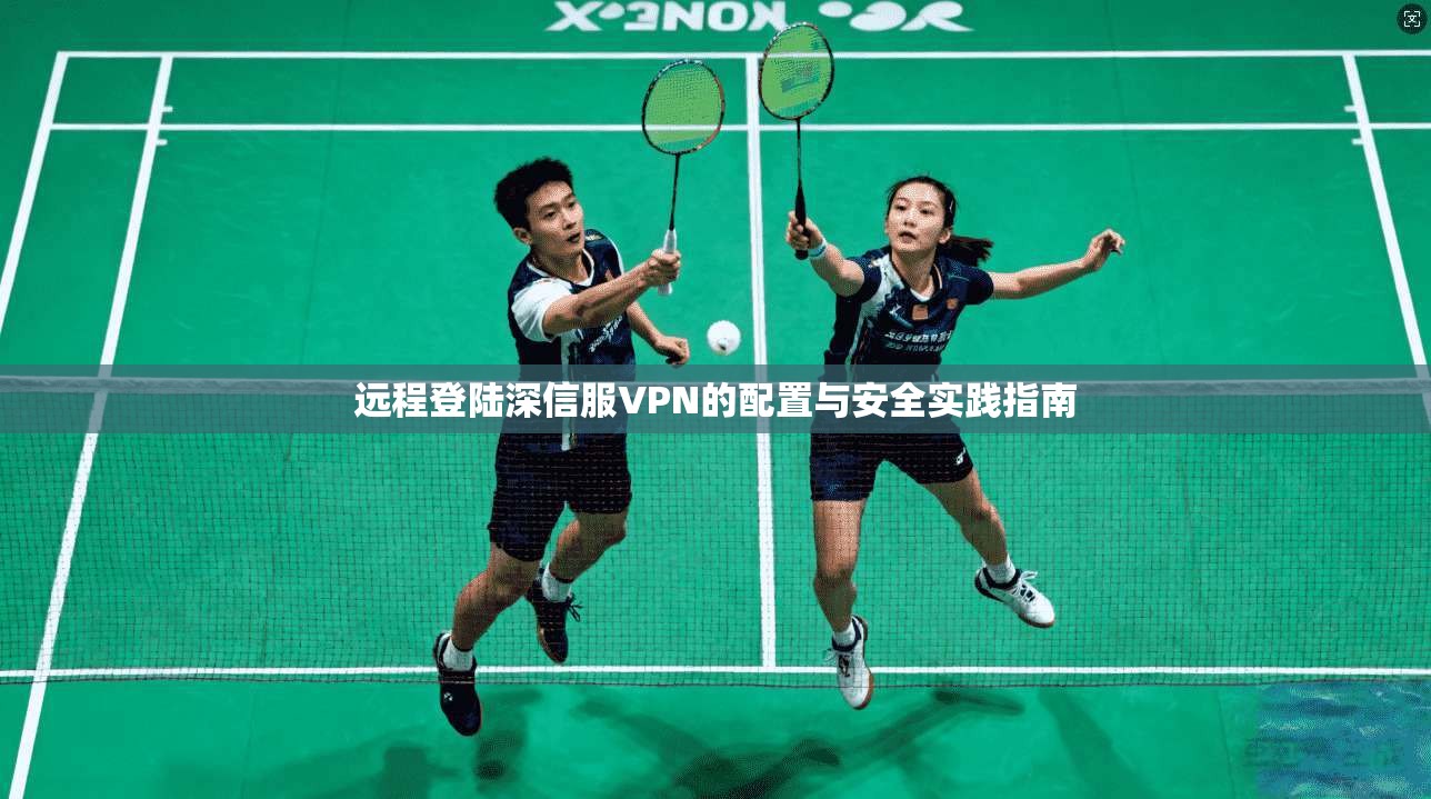 远程登陆深信服VPN的配置与安全实践指南