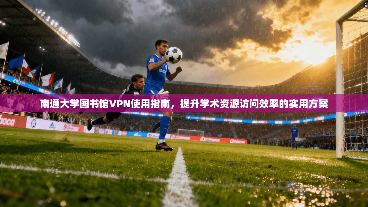 南通大学图书馆VPN使用指南，提升学术资源访问效率的实用方案