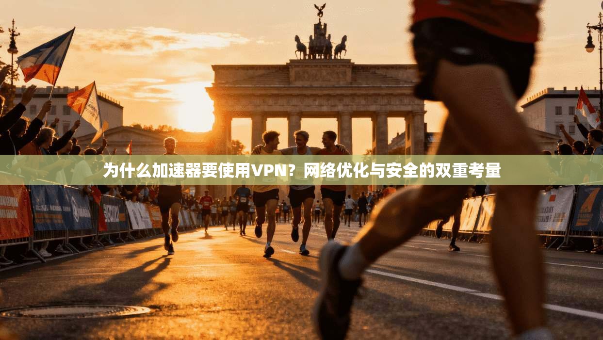 为什么加速器要使用VPN?网络优化与安全的双重考量