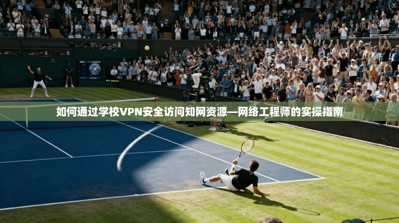 如何通过学校VPN安全访问知网资源—网络工程师的实操指南