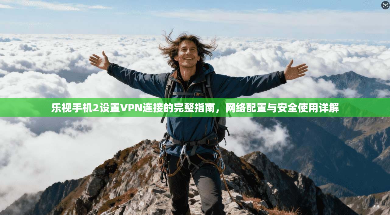 乐视手机2设置VPN连接的完整指南，网络配置与安全使用详解