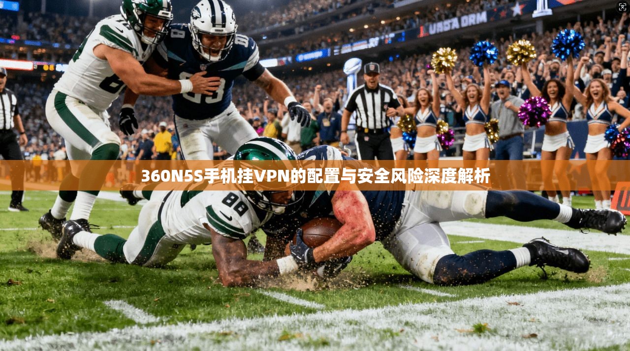 360N5S手机挂VPN的配置与安全风险深度解析