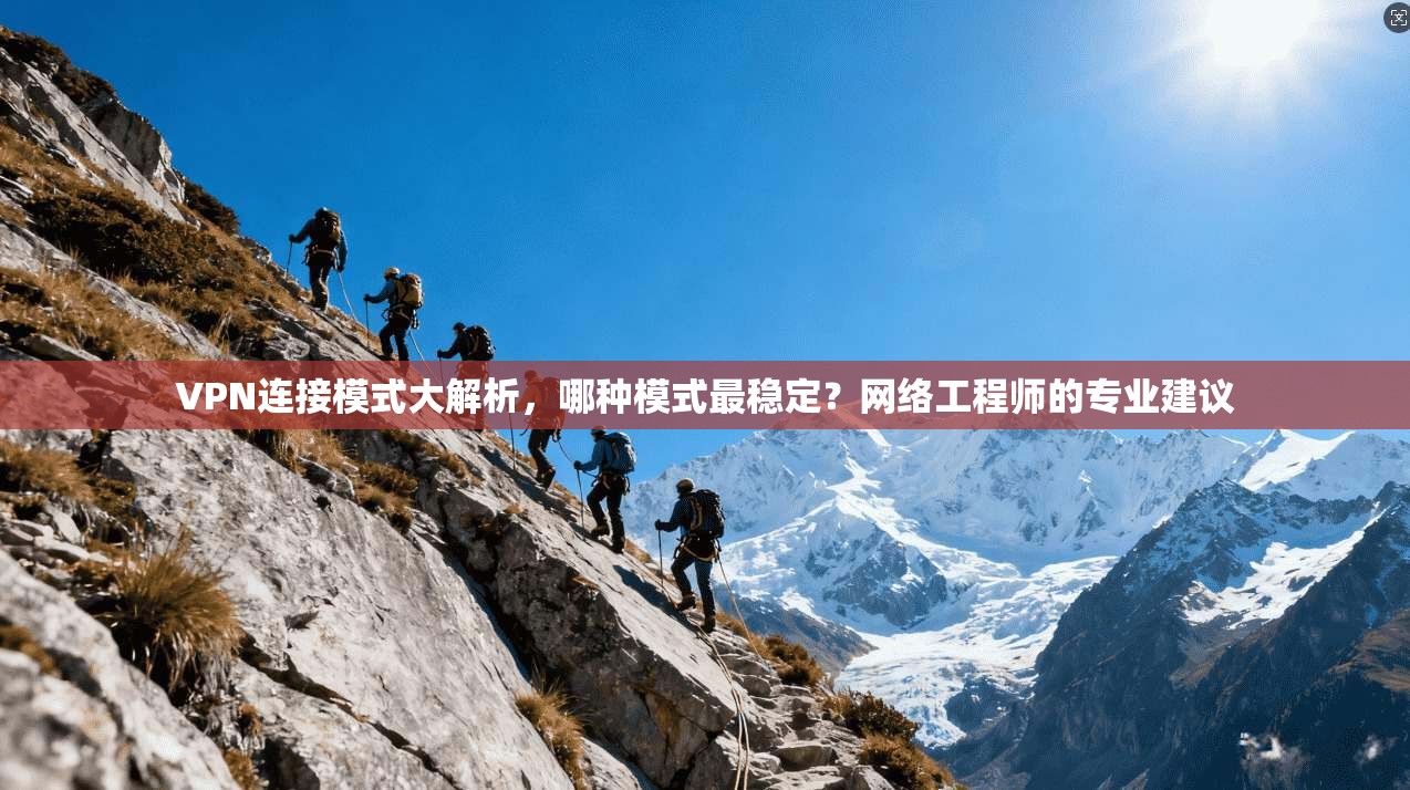 VPN连接模式大解析,哪种模式最稳定?网络工程师的专业建议
