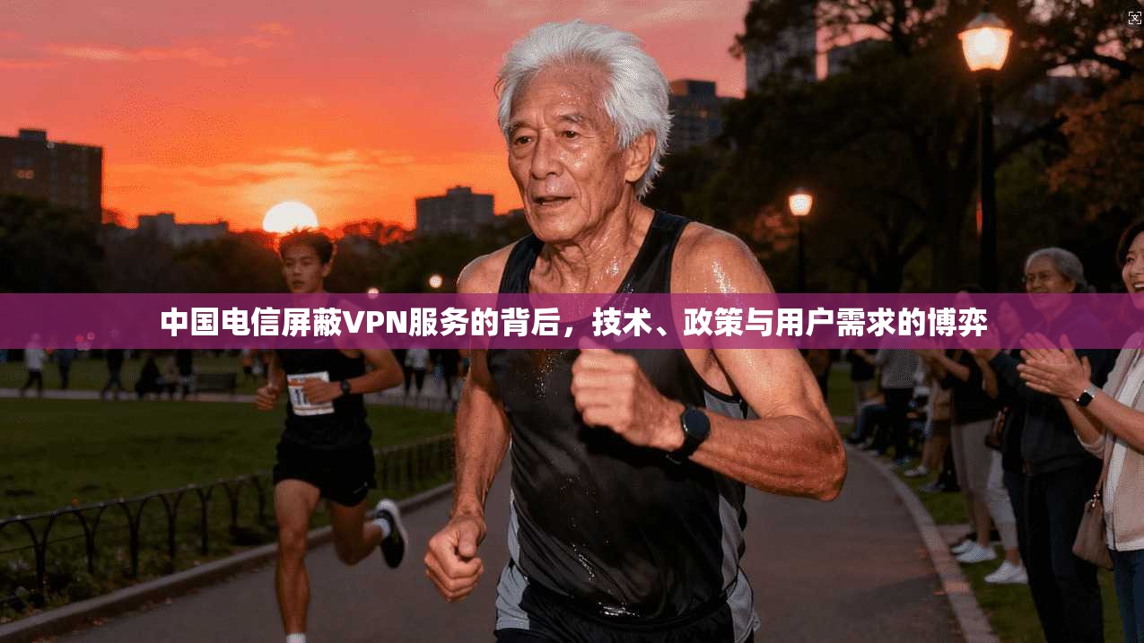 中国电信屏蔽VPN服务的背后,技术、政策与用户需求的博弈