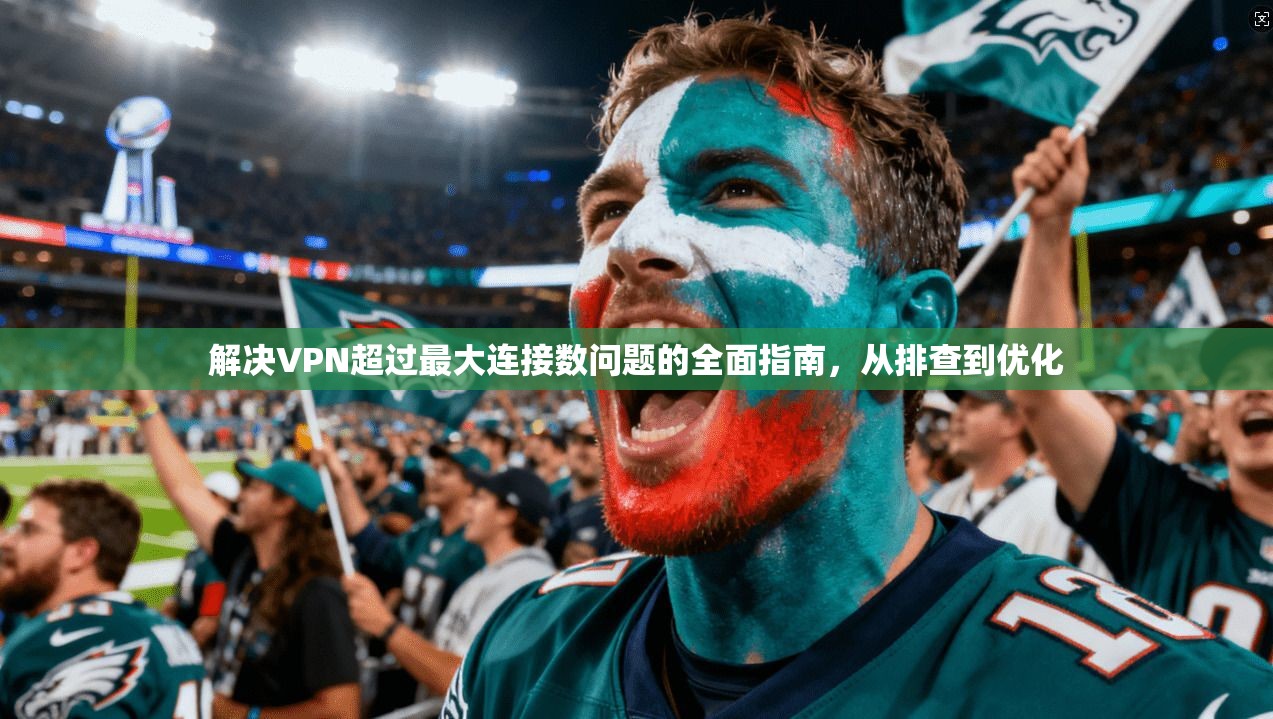 解决VPN超过最大连接数问题的全面指南，从排查到优化