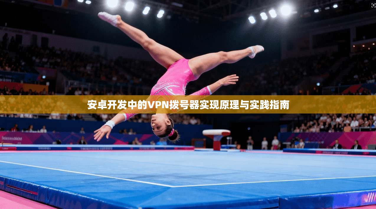 安卓开发中的VPN拨号器实现原理与实践指南