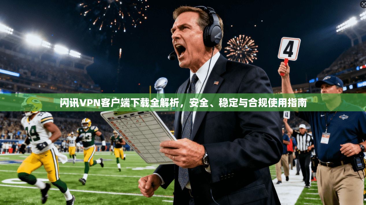 闪讯VPN客户端下载全解析,安全、稳定与合规使用指南