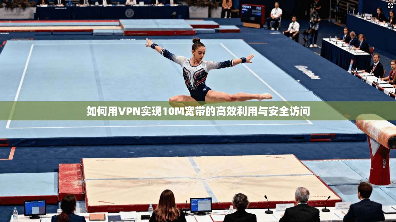 如何用VPN实现10M宽带的高效利用与安全访问