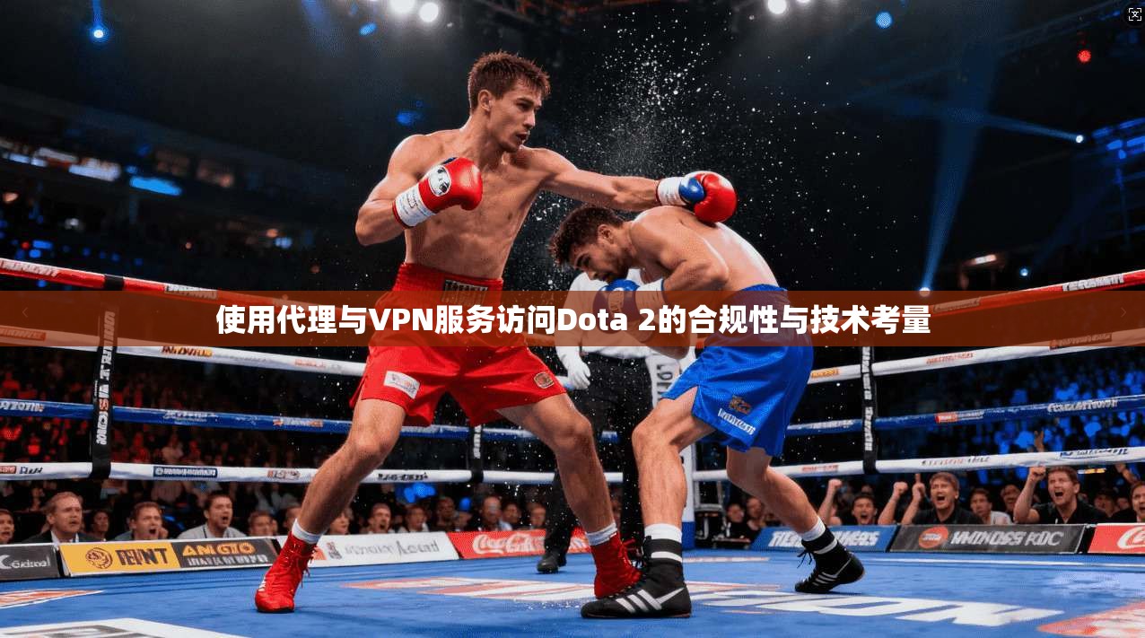 使用代理与VPN服务访问Dota 2的合规性与技术考量