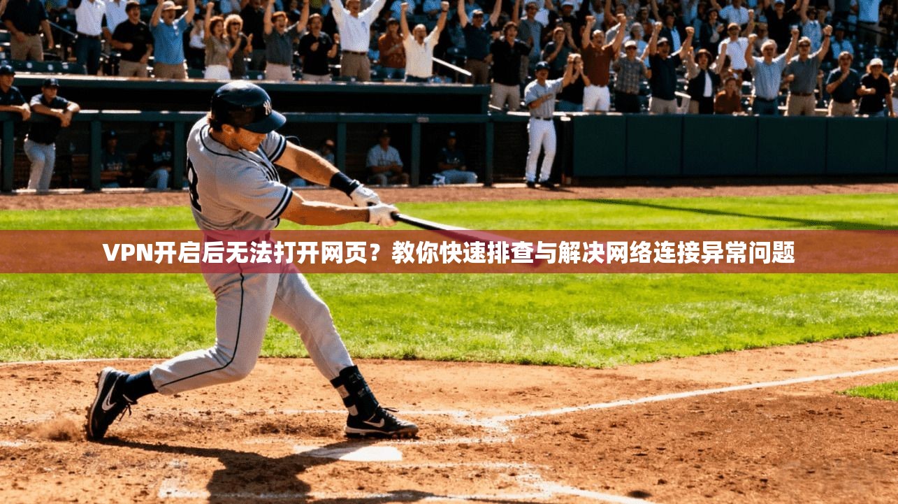 VPN开启后无法打开网页？教你快速排查与解决网络连接异常问题