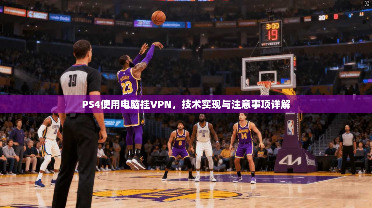 PS4使用电脑挂VPN，技术实现与注意事项详解