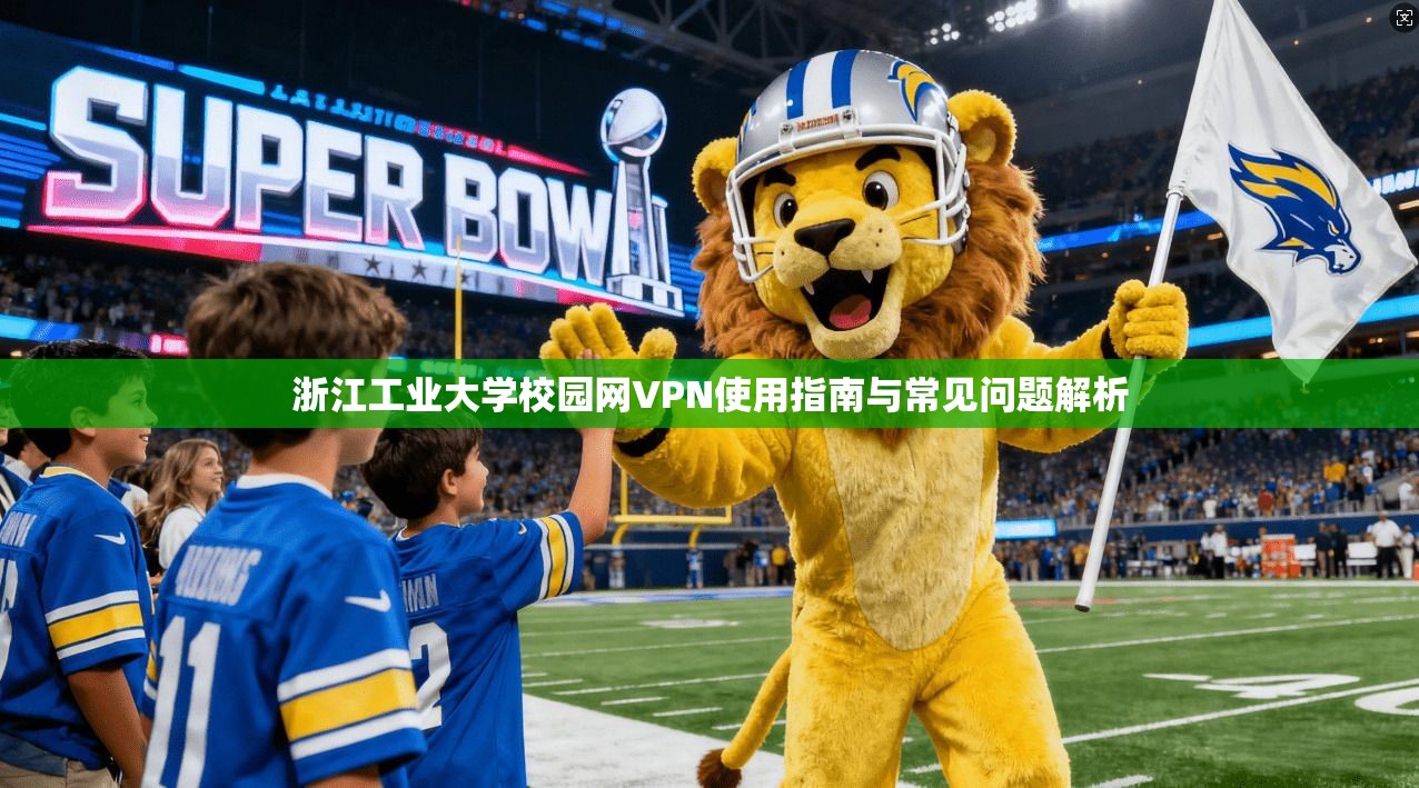 浙江工业大学校园网VPN使用指南与常见问题解析