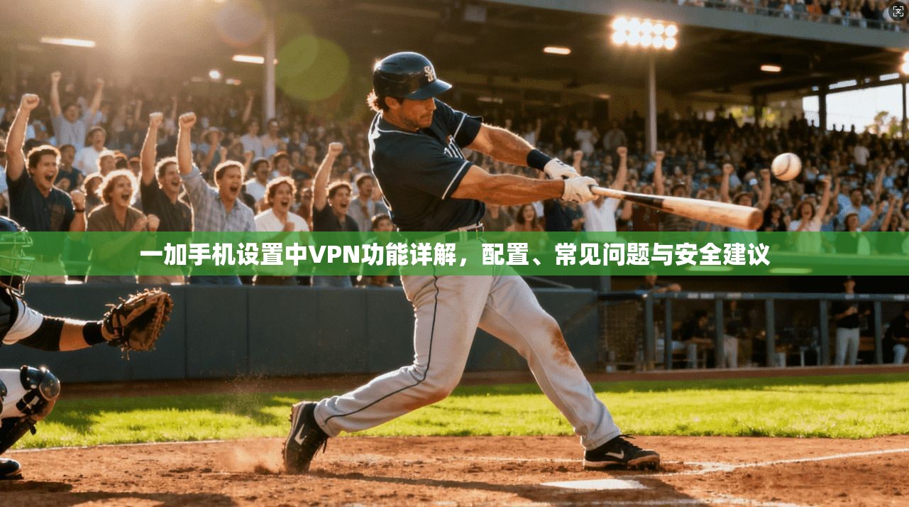 一加手机设置中VPN功能详解,配置、常见问题与安全建议