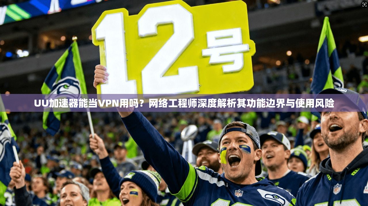 UU加速器能当VPN用吗?网络工程师深度解析其功能边界与使用风险