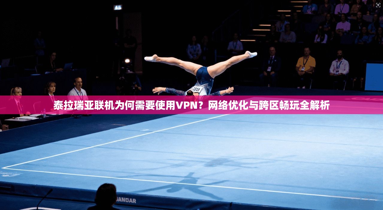 泰拉瑞亚联机为何需要使用VPN?网络优化与跨区畅玩全解析
