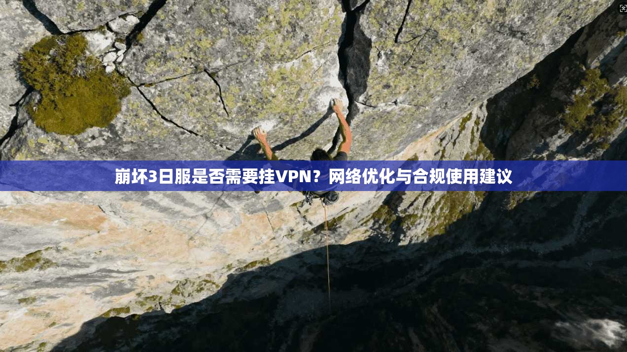 崩坏3日服是否需要挂VPN？网络优化与合规使用建议