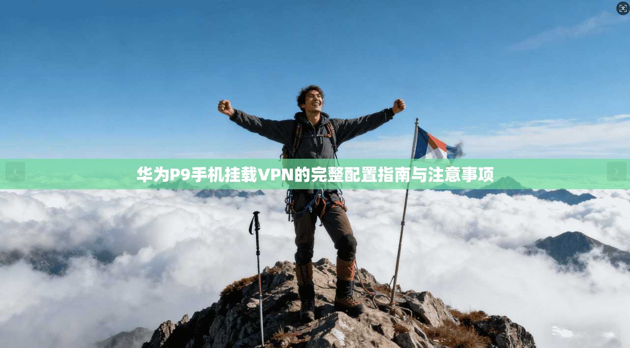 华为P9手机挂载VPN的完整配置指南与注意事项