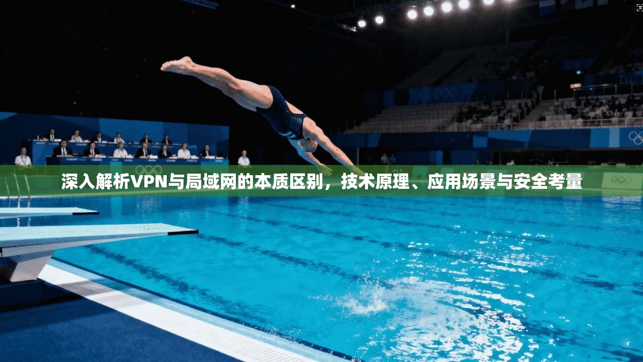 深入解析VPN与局域网的本质区别,技术原理、应用场景与安全考量