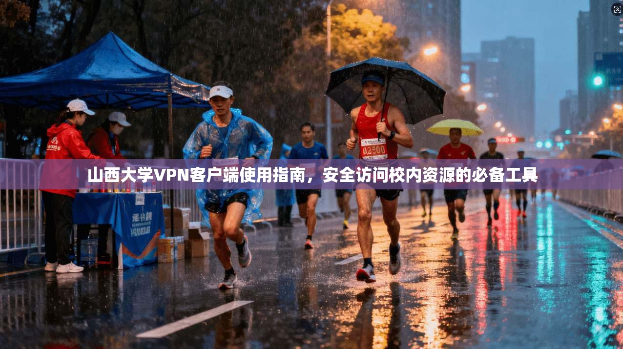 山西大学VPN客户端使用指南，安全访问校内资源的必备工具