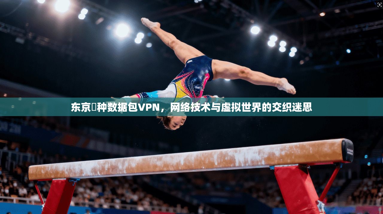 东京喰种数据包VPN，网络技术与虚拟世界的交织迷思