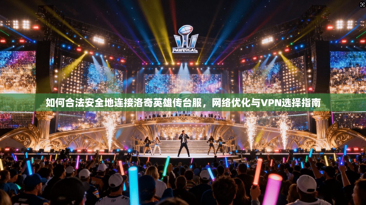 如何合法安全地连接洛奇英雄传台服,网络优化与VPN选择指南