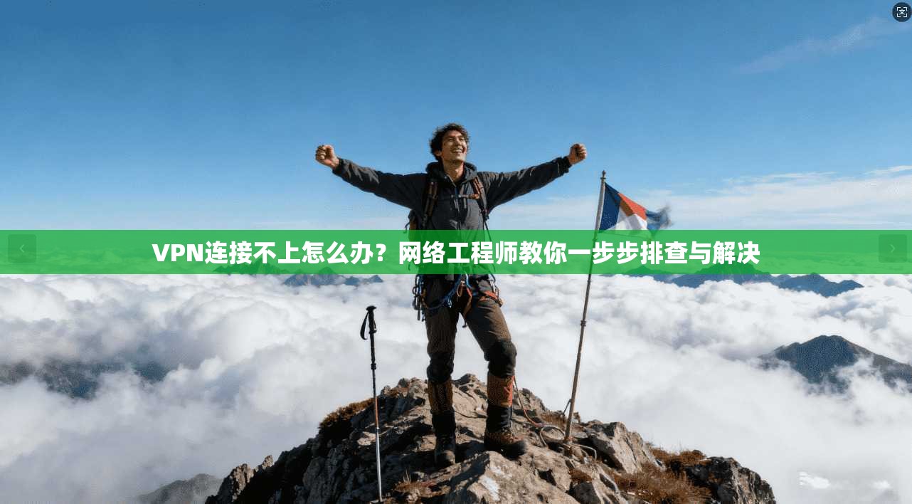 VPN连接不上怎么办？网络工程师教你一步步排查与解决
