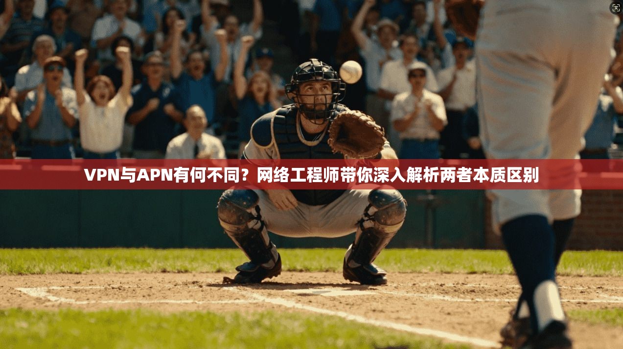 VPN与APN有何不同？网络工程师带你深入解析两者本质区别