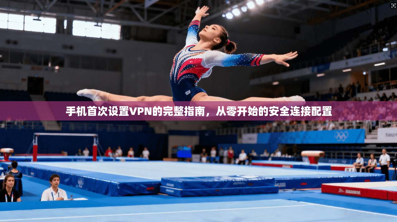 手机首次设置VPN的完整指南，从零开始的安全连接配置