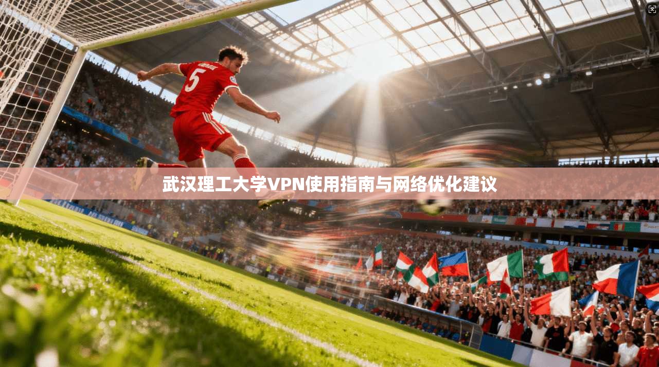 武汉理工大学VPN使用指南与网络优化建议